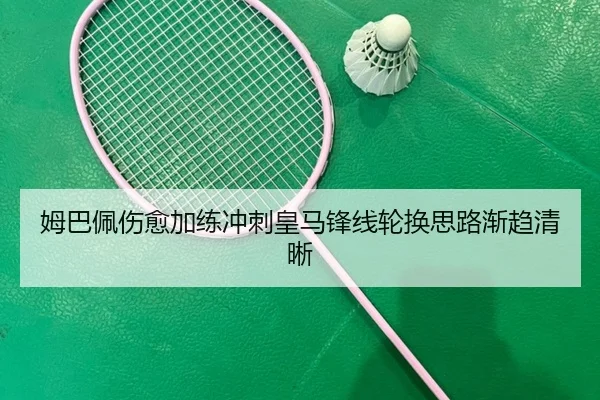 姆巴佩伤愈加练冲刺皇马锋线轮换思路渐趋清晰（SkySports）